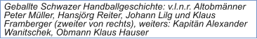 Geballte Schwazer Handballgeschichte: v.l.n.r. Altobmänner Peter Müller, Hansjörg Reiter, Johann Lilg und Klaus Framberger (zweiter von rechts), weiters: Kapitän Alexander Wanitschek, Obmann Klaus Hauser